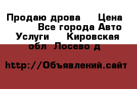 Продаю дрова.  › Цена ­ 6 000 - Все города Авто » Услуги   . Кировская обл.,Лосево д.